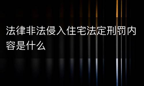 法律非法侵入住宅法定刑罚内容是什么