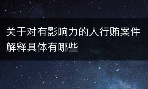 关于对有影响力的人行贿案件解释具体有哪些