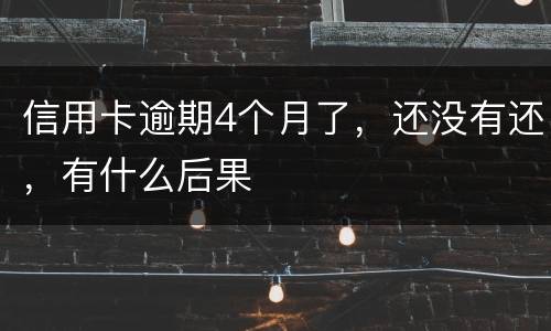 信用卡逾期4个月了，还没有还，有什么后果
