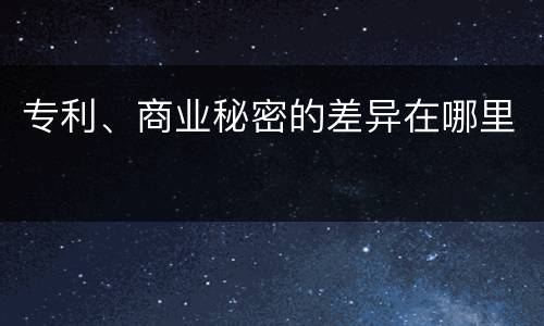 专利、商业秘密的差异在哪里