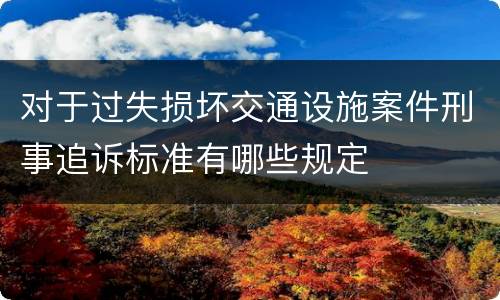 对于过失损坏交通设施案件刑事追诉标准有哪些规定