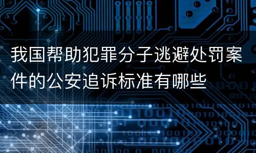 我国帮助犯罪分子逃避处罚案件的公安追诉标准有哪些