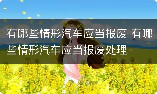 有哪些情形汽车应当报废 有哪些情形汽车应当报废处理