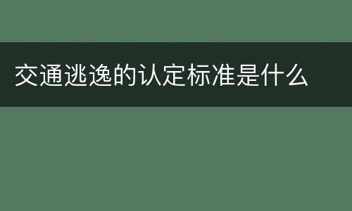交通逃逸的认定标准是什么