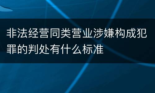 非法经营同类营业涉嫌构成犯罪的判处有什么标准