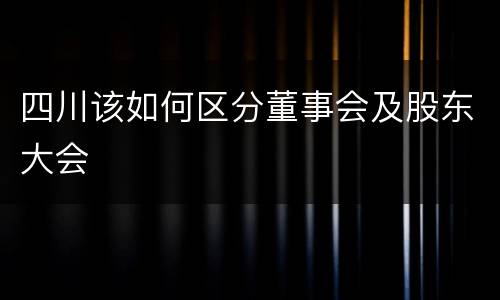 四川该如何区分董事会及股东大会