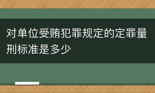 对单位受贿犯罪规定的定罪量刑标准是多少