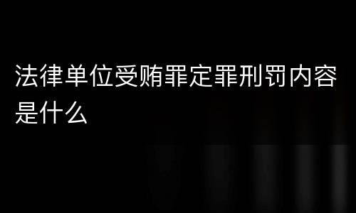 法律单位受贿罪定罪刑罚内容是什么