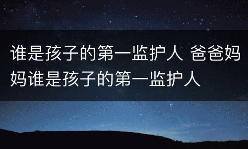 谁是孩子的第一监护人 爸爸妈妈谁是孩子的第一监护人