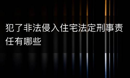 犯了非法侵入住宅法定刑事责任有哪些