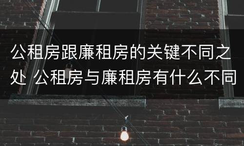 公租房跟廉租房的关键不同之处 公租房与廉租房有什么不同