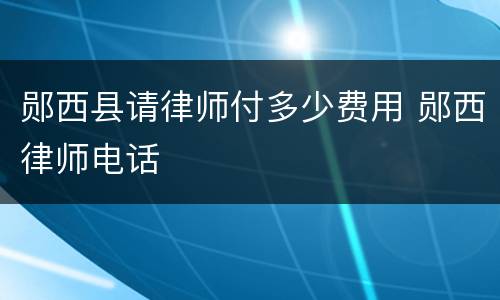 郧西县请律师付多少费用 郧西律师电话