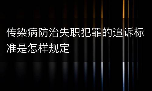 传染病防治失职犯罪的追诉标准是怎样规定
