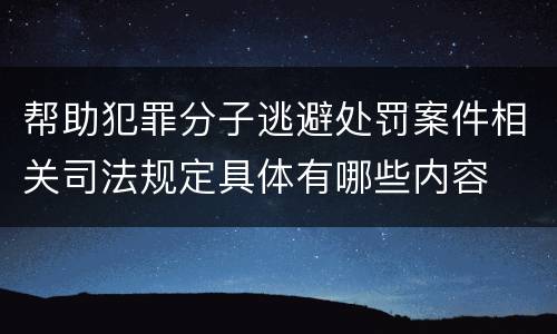 帮助犯罪分子逃避处罚案件相关司法规定具体有哪些内容