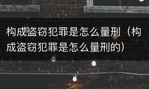 构成盗窃犯罪是怎么量刑（构成盗窃犯罪是怎么量刑的）