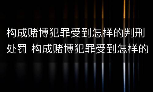 构成赌博犯罪受到怎样的判刑处罚 构成赌博犯罪受到怎样的判刑处罚金