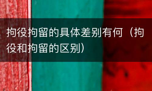 拘役拘留的具体差别有何（拘役和拘留的区别）