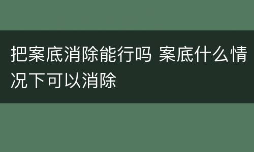 把案底消除能行吗 案底什么情况下可以消除