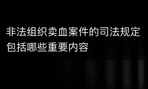 非法组织卖血案件的司法规定包括哪些重要内容
