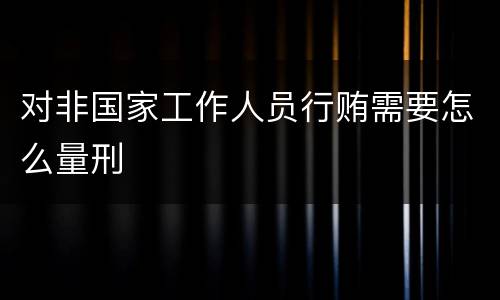 对非国家工作人员行贿需要怎么量刑
