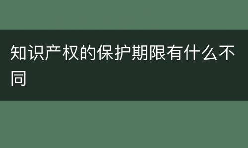 知识产权的保护期限有什么不同