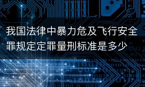 我国法律中暴力危及飞行安全罪规定定罪量刑标准是多少