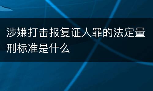 涉嫌打击报复证人罪的法定量刑标准是什么