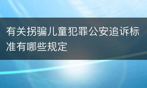 有关拐骗儿童犯罪公安追诉标准有哪些规定