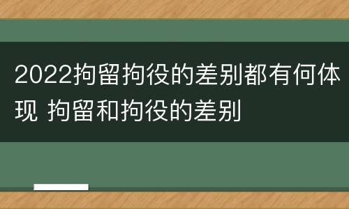 2022拘留拘役的差别都有何体现 拘留和拘役的差别