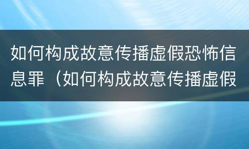 如何构成故意传播虚假恐怖信息罪（如何构成故意传播虚假恐怖信息罪量刑标准）