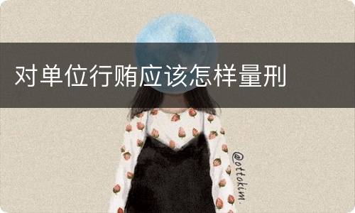 对单位行贿应该怎样量刑