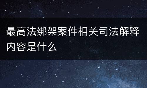 最高法绑架案件相关司法解释内容是什么