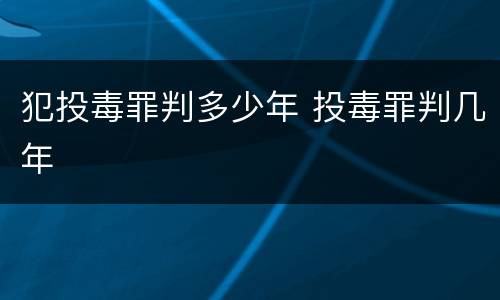 犯投毒罪判多少年 投毒罪判几年