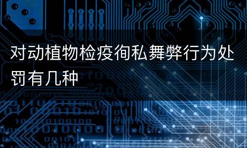 对动植物检疫徇私舞弊行为处罚有几种
