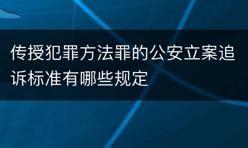 传授犯罪方法罪的公安立案追诉标准有哪些规定