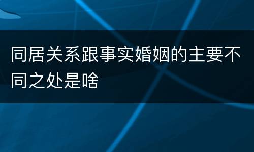 同居关系跟事实婚姻的主要不同之处是啥