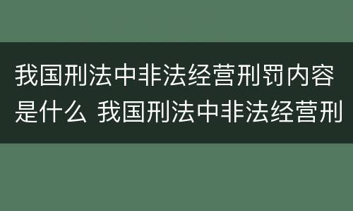 我国刑法中非法经营刑罚内容是什么 我国刑法中非法经营刑罚内容是什么罪