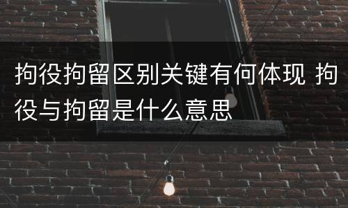 拘役拘留区别关键有何体现 拘役与拘留是什么意思