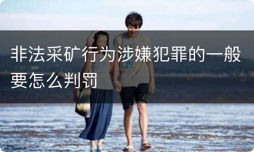 非法采矿行为涉嫌犯罪的一般要怎么判罚