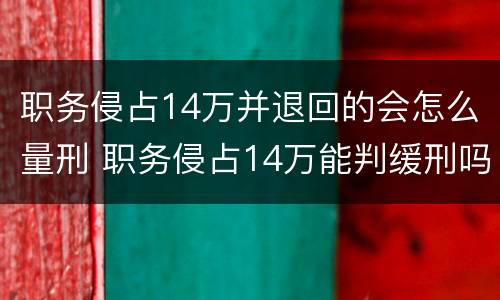 职务侵占14万并退回的会怎么量刑 职务侵占14万能判缓刑吗