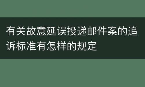 有关故意延误投递邮件案的追诉标准有怎样的规定