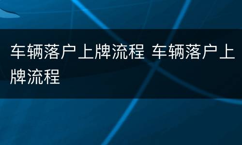 车辆落户上牌流程 车辆落户上牌流程
