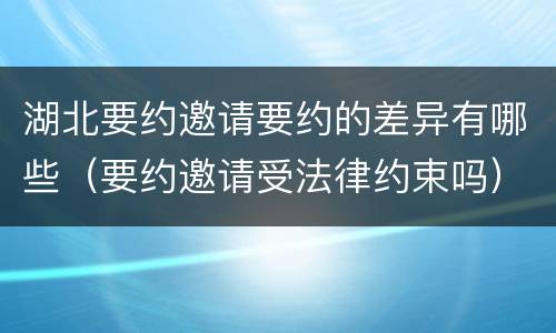 湖北要约邀请要约的差异有哪些（要约邀请受法律约束吗）