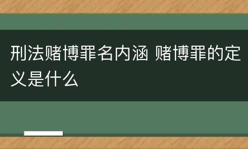 刑法赌博罪名内涵 赌博罪的定义是什么