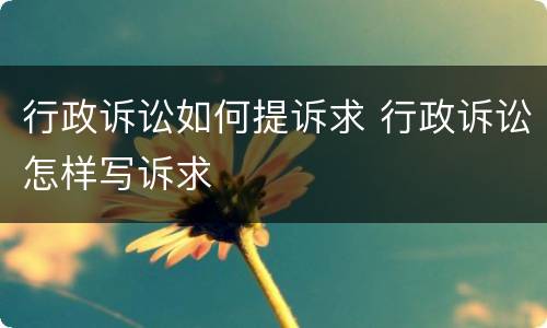 行政诉讼如何提诉求 行政诉讼怎样写诉求