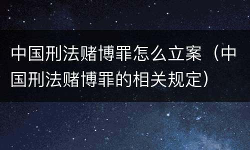 中国刑法赌博罪怎么立案（中国刑法赌博罪的相关规定）