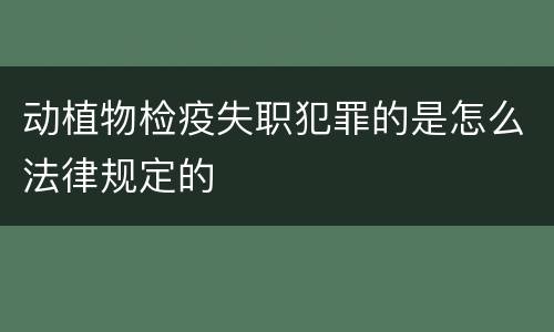 动植物检疫失职犯罪的是怎么法律规定的