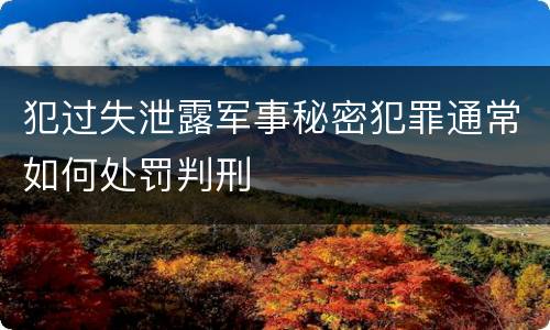犯过失泄露军事秘密犯罪通常如何处罚判刑