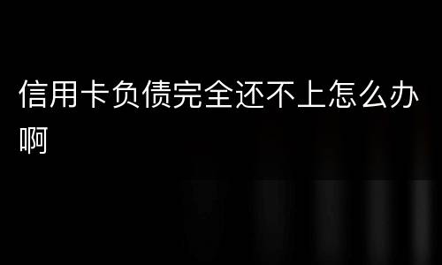 信用卡负债完全还不上怎么办啊