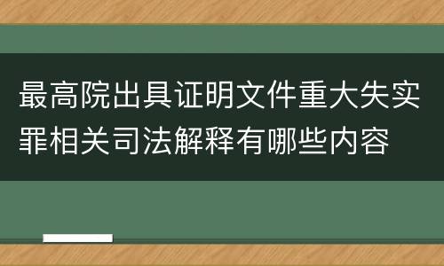 最高院出具证明文件重大失实罪相关司法解释有哪些内容